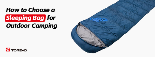How to Choose a Suitable Sleeping Bag for Outdoor Camping | TOREAD Outdoor Guide