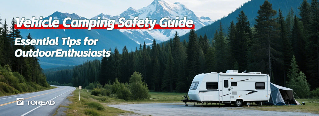 Vehicle Camping Safety Guide: Essential Tips for Outdoor Enthusiasts (Plus TOREAD Outdoor Gear Solutions)