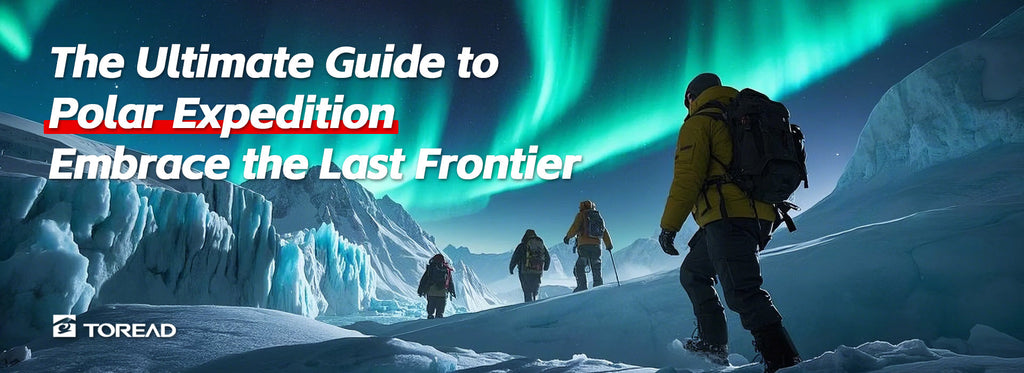 The Ultimate Guide to Polar Expedition: Embrace the Last Frontier | TOREAD Outdoor Guide