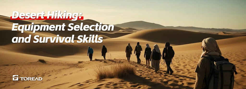 Desert Hiking: Equipment Selection and Survival Skills | TOREAD Outdoor Guide